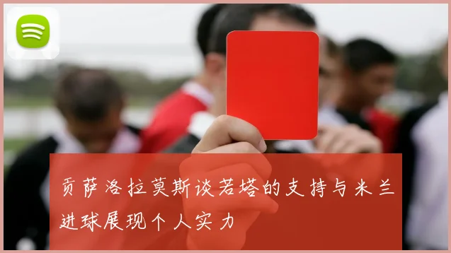 贡萨洛拉莫斯谈若塔的支持与米兰进球展现个人实力