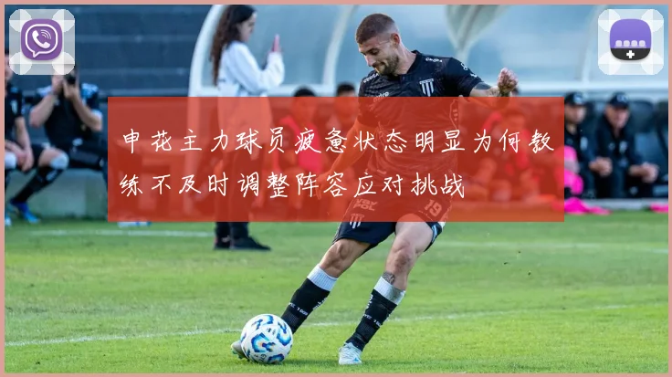 申花主力球员疲惫状态明显为何教练不及时调整阵容应对挑战