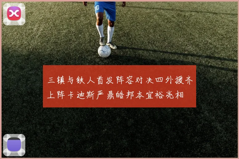 三镇与铁人首发阵容对决四外援齐上阵卡迪斯严鼎皓邦本宜裕亮相