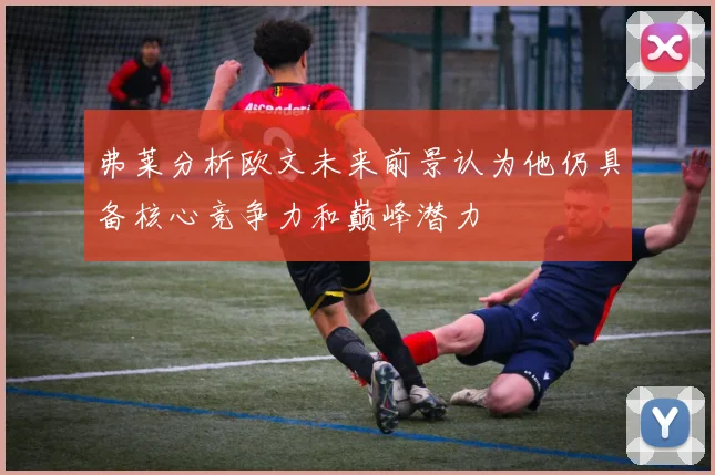 弗莱分析欧文未来前景认为他仍具备核心竞争力和巅峰潜力