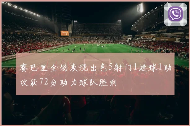 赛巴里全场表现出色5射门1进球1助攻获72分助力球队胜利