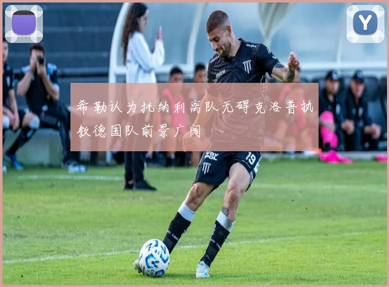 希勒认为托纳利离队无碍克洛普执教德国队前景广阔