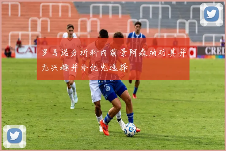 罗马诺分析科内前景阿森纳对其并无兴趣并非优先选择