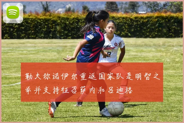勒夫称诺伊尔重返国家队是明智之举并支持征召萨内和吕迪格