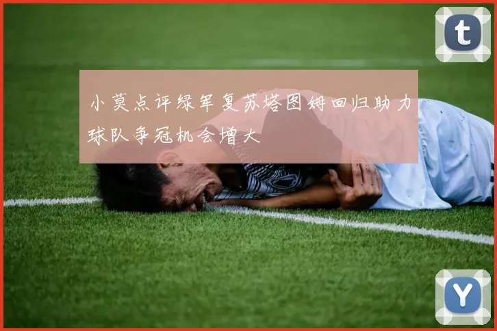 小莫点评绿军复苏塔图姆回归助力球队争冠机会增大