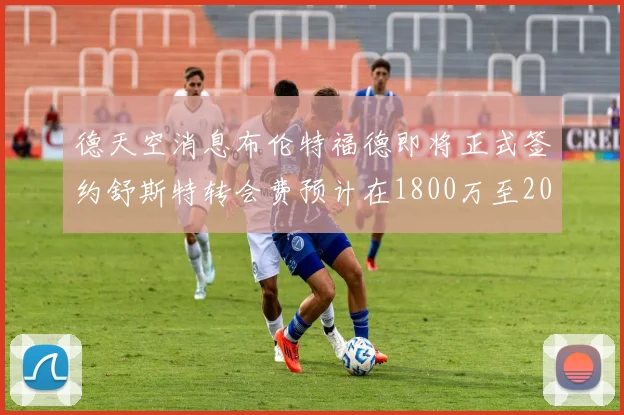 德天空消息布伦特福德即将正式签约舒斯特转会费预计在1800万至2000万欧元之间