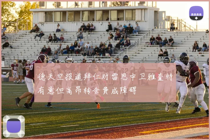 德天空报道拜仁对雷恩中卫雅奎特有意但高昂转会费成障碍